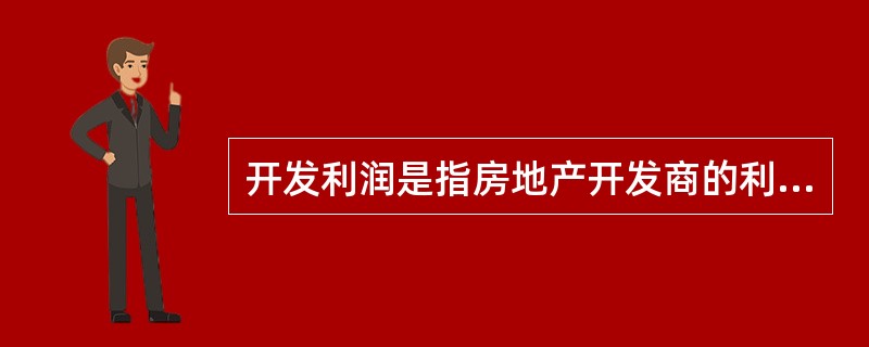 开发利润是指房地产开发商的利润.也足建筑承包商的利润。( )