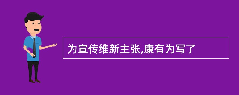 为宣传维新主张,康有为写了