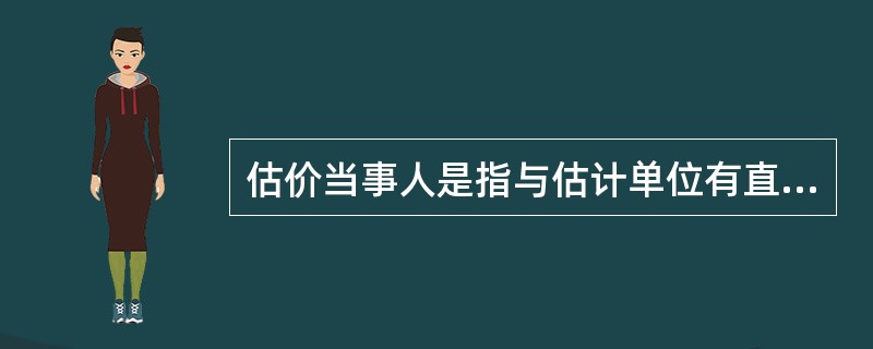 估价当事人是指与估计单位有直接关系的单位和个人,包括估价人员、估价机构和估价委托