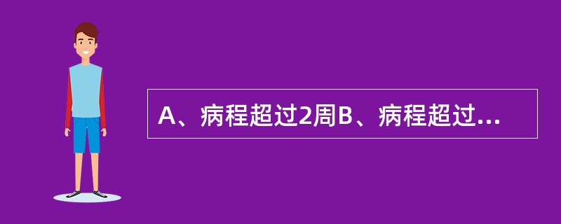 A、病程超过2周B、病程超过1月C、病程超过2月D、病程超过半年E、病程超过1年