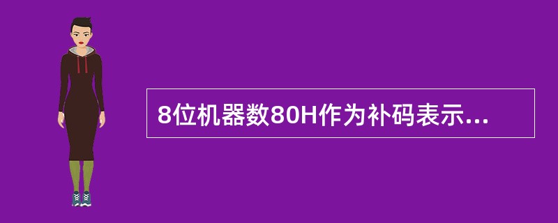 8位机器数80H作为补码表示时,对应的十进制真值是
