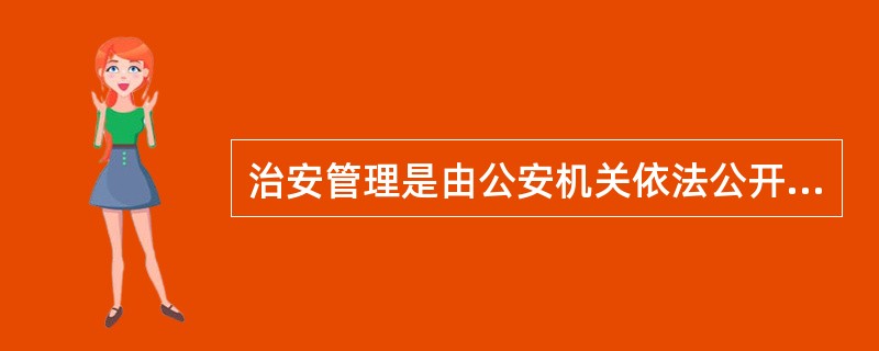 治安管理是由公安机关依法公开实施的行政行为。