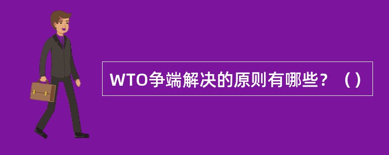 WTO争端解决的原则有哪些？（）