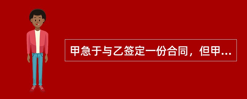 甲急于与乙签定一份合同，但甲一时找不到合同专用章，遂借用丙的合同专用章和乙签定了