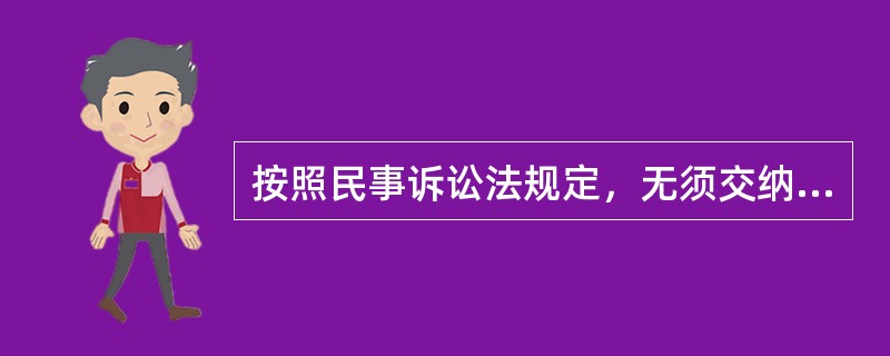 按照民事诉讼法规定，无须交纳诉讼费用的案件有（）。