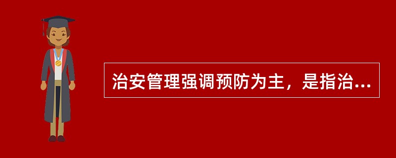 治安管理强调预防为主，是指治安管理的基本措施、方法应具有预见性、先发性，围绕防范