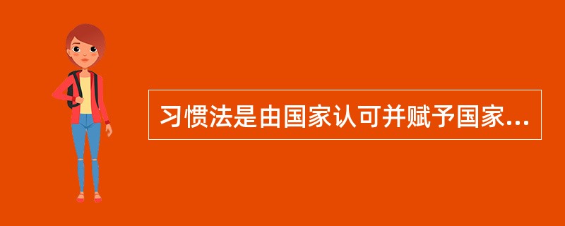 习惯法是由国家认可并赋予国家强制力的完全意义上的法。