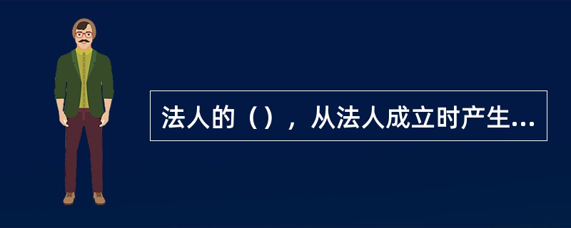 法人的（），从法人成立时产生，到法人终止时消灭。