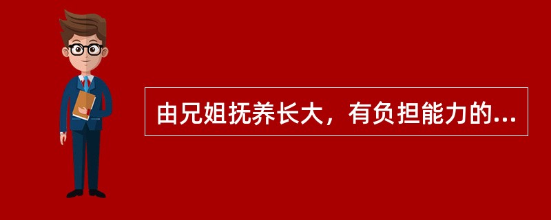 由兄姐抚养长大，有负担能力的弟妹，对兄姐有扶养的法律义务的条件是兄姐（）。 -