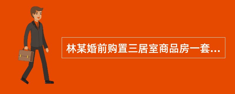 林某婚前购置三居室商品房一套，婚后夫妻共同居住10年。现离婚，双方未作任何约定，