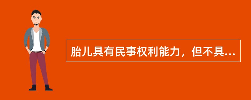 胎儿具有民事权利能力，但不具有民事行为能力。