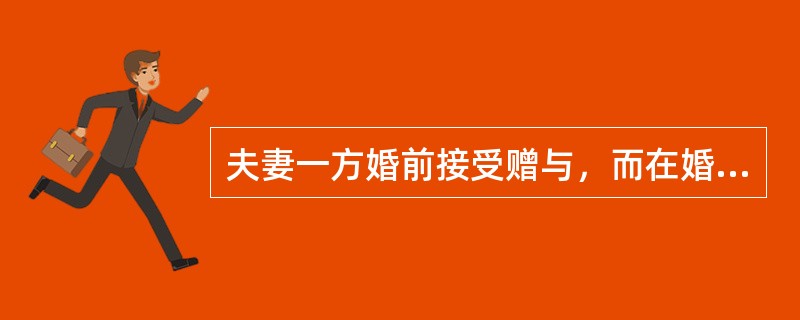 夫妻一方婚前接受赠与，而在婚后实际取得的财产，除赠与合同确定只归夫或妻一方或夫妻