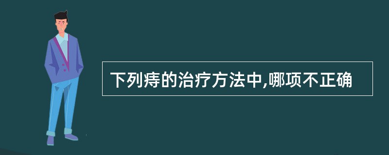 下列痔的治疗方法中,哪项不正确