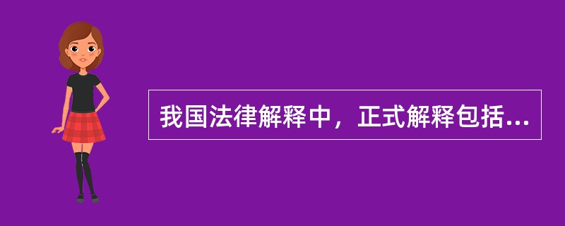 我国法律解释中，正式解释包括（）。