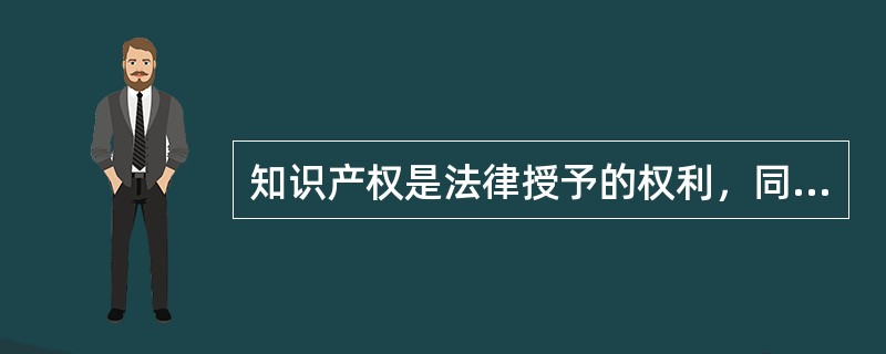 知识产权是法律授予的权利，同时又具有独占性。