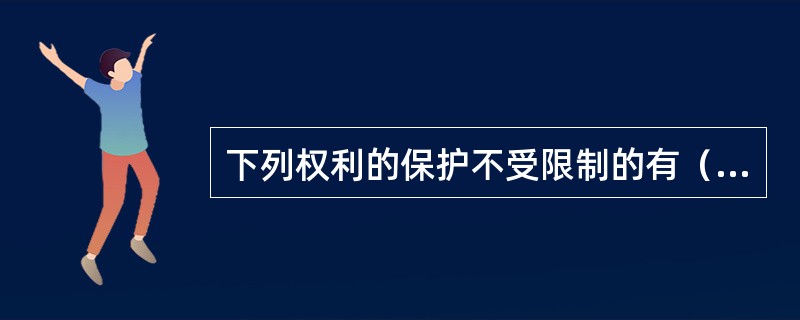 下列权利的保护不受限制的有（）。