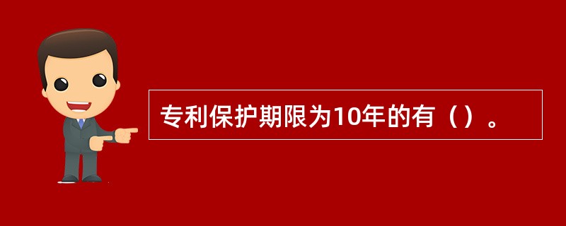 专利保护期限为10年的有（）。