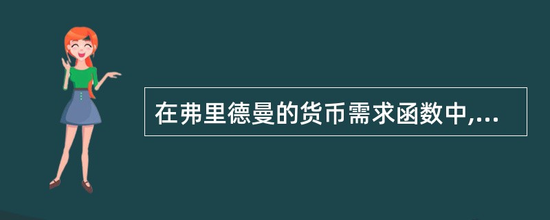在弗里德曼的货币需求函数中,如恒久性收入增加,则货币需求()。