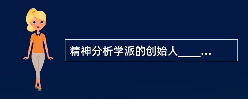 精神分析学派的创始人_____认为,人的性本能是最基本的自然本能,是推动人的发展