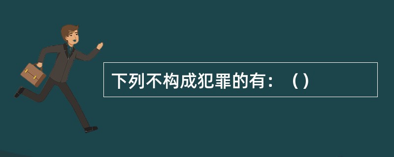 下列不构成犯罪的有：（）