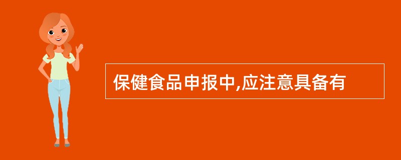 保健食品申报中,应注意具备有