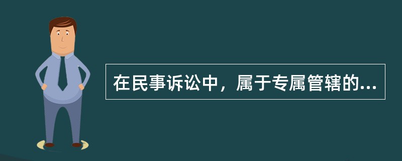 在民事诉讼中，属于专属管辖的有（）。