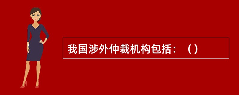 我国涉外仲裁机构包括：（）