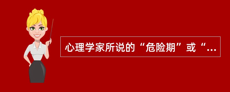 心理学家所说的“危险期”或“心理断乳期”指的是( )。