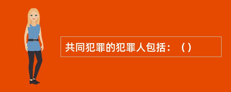 共同犯罪的犯罪人包括：（）