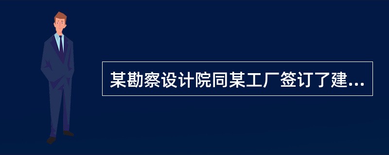 某勘察设计院同某工厂签订了建设工程勘察合同，规定勘察费为10万元，根据有关法规定