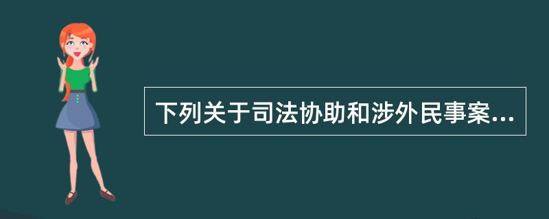 下列关于司法协助和涉外民事案件说法错误的是：（）