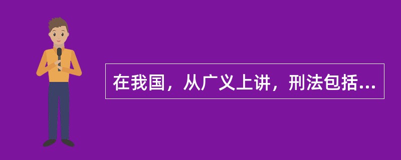 在我国，从广义上讲，刑法包括：（）