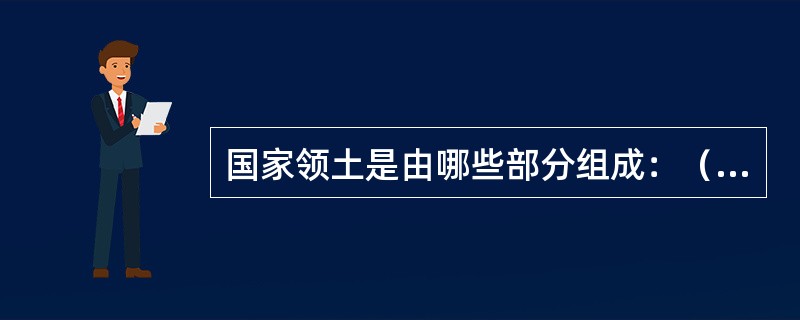 国家领土是由哪些部分组成：（）。