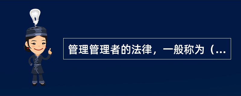 管理管理者的法律，一般称为（）。