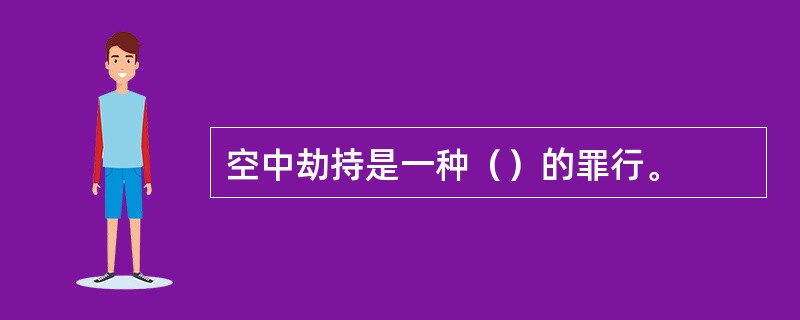 空中劫持是一种（）的罪行。