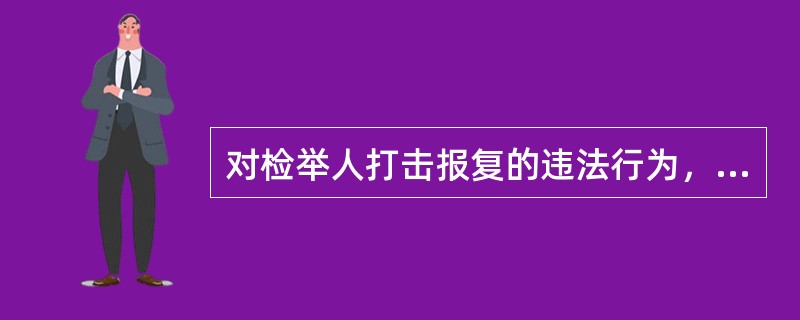 对检举人打击报复的违法行为，应（）处罚。