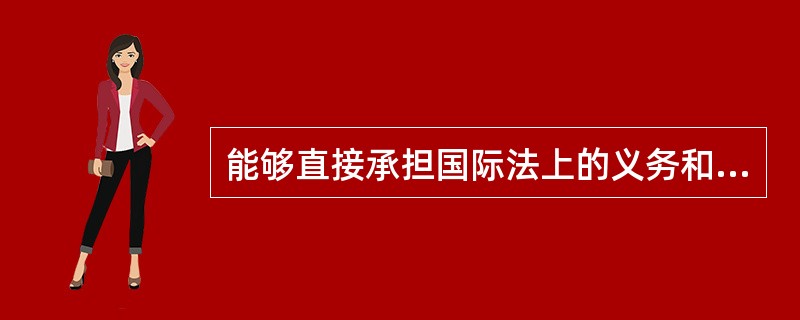 能够直接承担国际法上的义务和直接享受国际法上的权利的实体有（）。