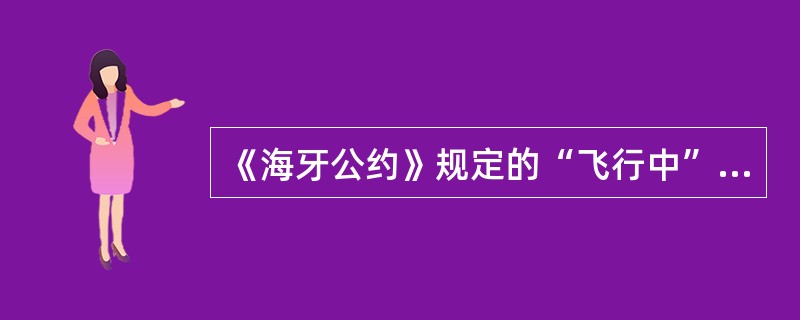 《海牙公约》规定的“飞行中”指（）。