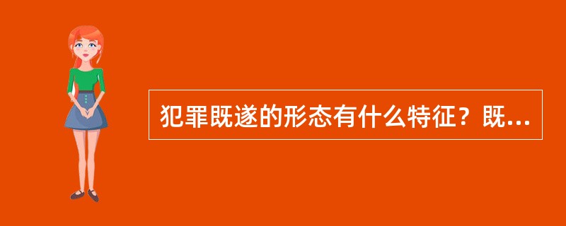 犯罪既遂的形态有什么特征？既遂犯有哪些类型？