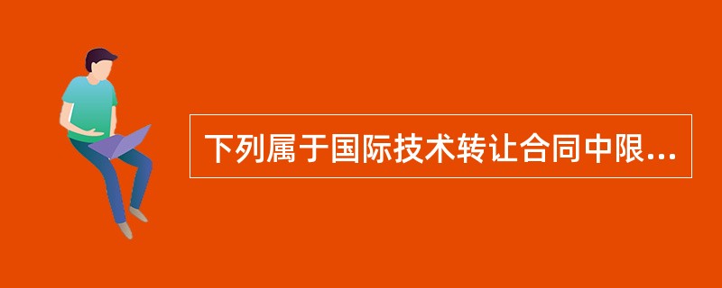 下列属于国际技术转让合同中限制性商业条款的是（）