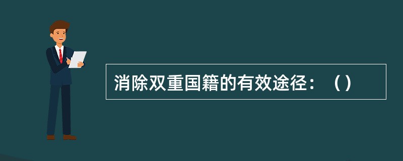 消除双重国籍的有效途径：（）