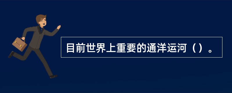 目前世界上重要的通洋运河（）。