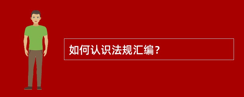 如何认识法规汇编？