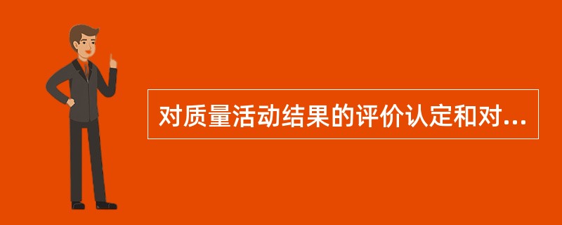 对质量活动结果的评价认定和对质量偏差的纠正,属()的内容。