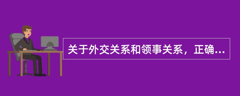 关于外交关系和领事关系，正确的有（）。