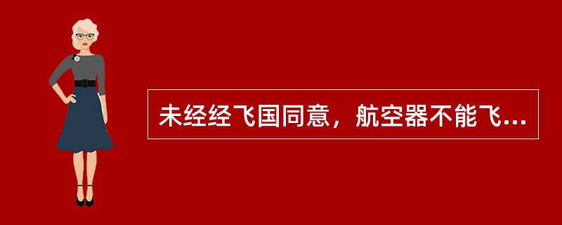 未经经飞国同意，航空器不能飞入（）。