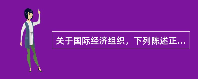 关于国际经济组织，下列陈述正确的有（）