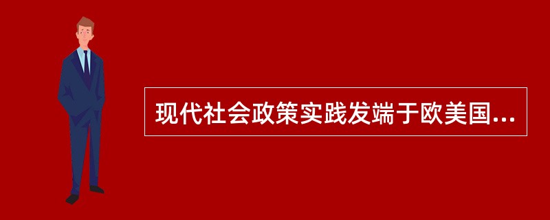 现代社会政策实践发端于欧美国家。西方社会政策实践的发端最早可以追溯到1601年的