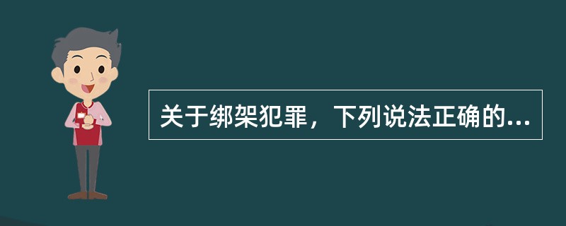 关于绑架犯罪，下列说法正确的有（）