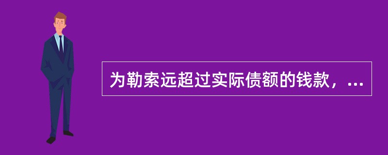 为勒索远超过实际债额的钱款，而非法扣押、拘禁他人的，构成（）